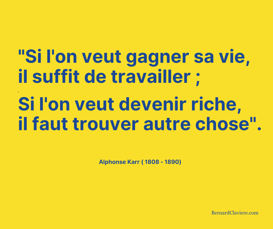 "Si l'on veut gagner sa vie, il suffit de travailler ;
Si l'on veut devenir riche, il faut trouver autre chose."